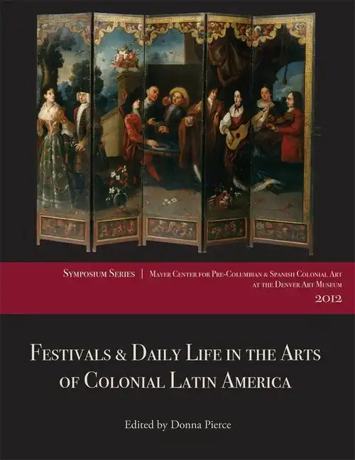 Festivals & Daily Life in the Arts of Colonial Latin America, 1492-1850: Papers from the 2012 Mayer Center Symposium at the Denver Art Museum - Paperback