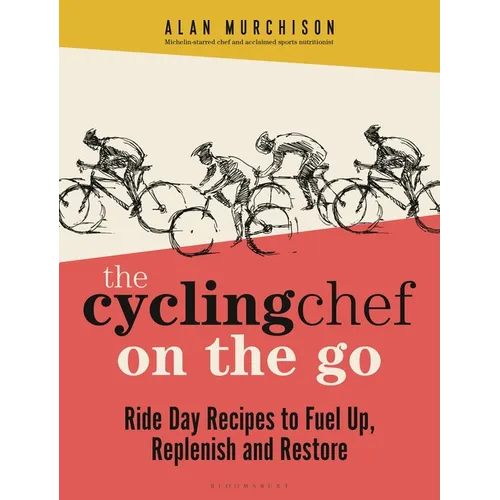 The Cycling Chef on the Go: Ride Day Recipes to Fuel Up, Replenish and Restore - Hardcover