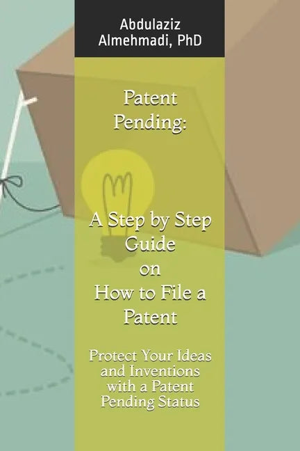 Patent Pending: A Step by Step Guide on How to File a Patent: Protect Your Ideas and Inventions with a Patent Pending Status - Paperback