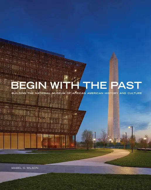 Begin with the Past: Building the National Museum of African American History and Culture - Paperback