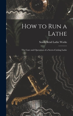 How to Run a Lathe; the Care and Operation of a Screw-cutting Lathe - Hardcover