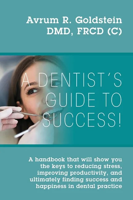 A Dentist's Guide To Success!: A handbook that will show you the keys to reducing stress, improving productivity, and ultimately finding success and - Paperback