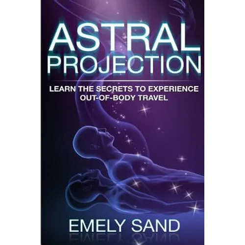 Astral Projection: Learn The Secrets To Experience Out Of Body Control - Paperback