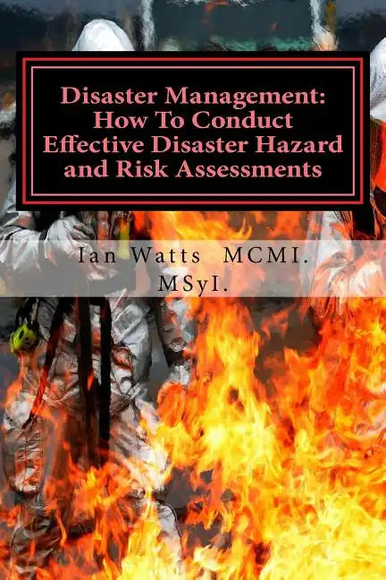 Disaster Management: How To Conduct Effective Hazard and Risk Assessments Before: How To Conduct Effective Hazard and Risk Assessments Befo - Paperback
