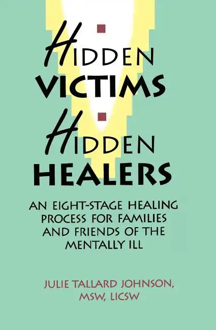Hidden Victims Hidden Healers: An Eight-Stage Healing Process For Families And Friends Of The Mentally Ill - Paperback