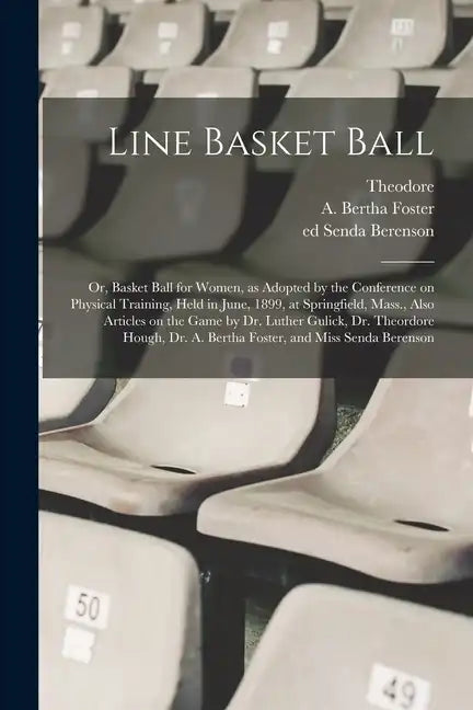 Line Basket Ball; or, Basket Ball for Women, as Adopted by the Conference on Physical Training, Held in June, 1899, at Springfield, Mass., Also Articl - Paperback