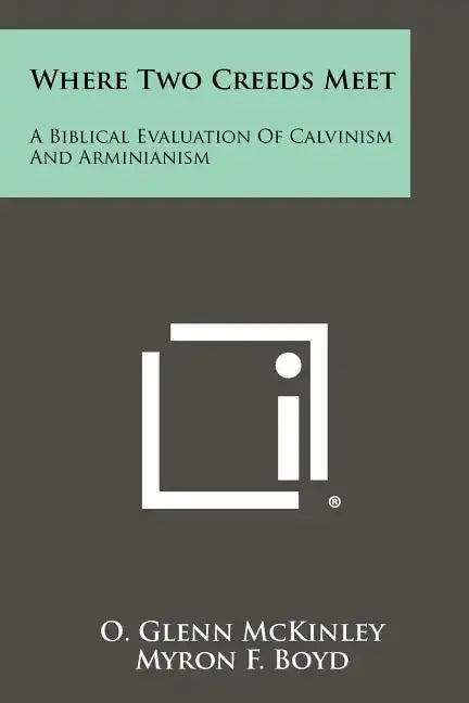 Where Two Creeds Meet: A Biblical Evaluation Of Calvinism And Arminianism - Paperback
