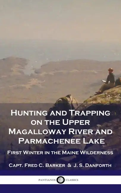 Hunting and Trapping on the Upper Magalloway River and Parmachenee Lake: First Winter in the Maine Wilderness - Hardcover