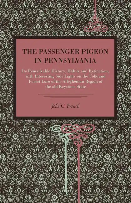 The Passenger Pigeon in Pennsylvania: Its Remarkable History, Habits and Extinction, with Interesting Side Lights on the Folk and Forest Lore of the A - Paperback