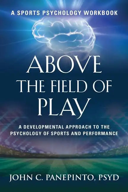 Above the Field of Play: A Developmental Approach to the Psychology of Sports and Peak Performance - Paperback