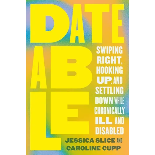 Dateable: Swiping Right, Hooking Up, and Settling Down While Chronically Ill and Disabled - Paperback