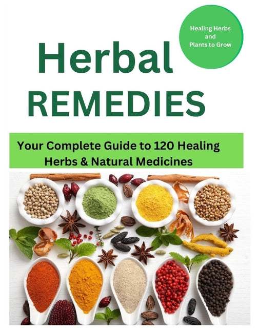 Herbal Remedies: Your Complete Guide to 120 Healing Herbs: Healing Herbs and plants to grow - Paperback