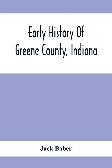 Early History Of Greene County, Indiana: As Taken From The Official Records, And Compiled From Authentic Recollection, By Pioneer Settlers; Embracing - Paperback