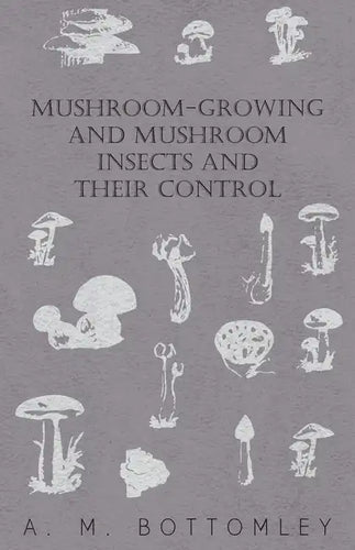 Mushroom-Growing and Mushroom Insects and Their Control - Paperback