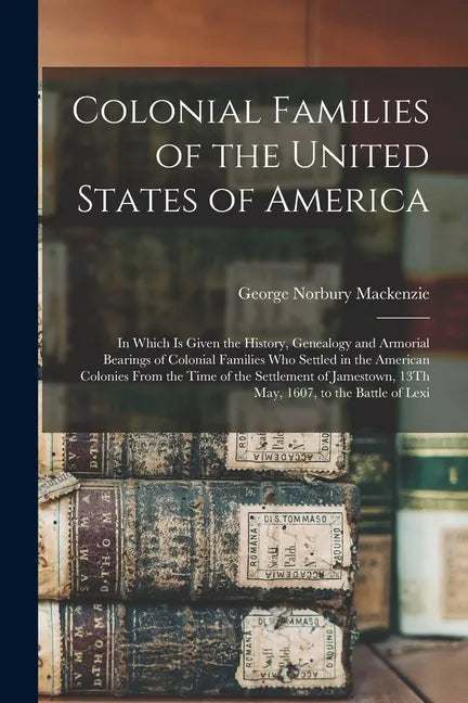 Colonial Families of the United States of America: In Which Is Given the History, Genealogy and Armorial Bearings of Colonial Families Who Settled in - Paperback