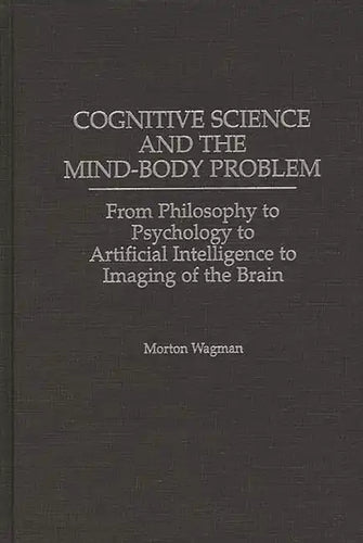 Cognitive Science and the Mind-Body Problem: From Philosophy to Psychology to Artificial Intelligence to Imaging of the Brain - Hardcover