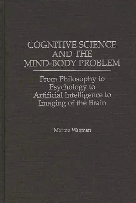 Cognitive Science and the Mind-Body Problem: From Philosophy to Psychology to Artificial Intelligence to Imaging of the Brain - Hardcover