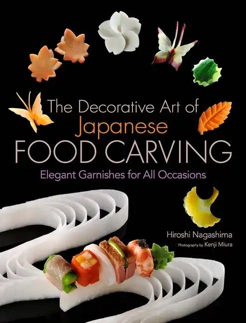 The Decorative Art of Japanese Food Carving: Elegant Garnishes for All Occasions - Hardcover