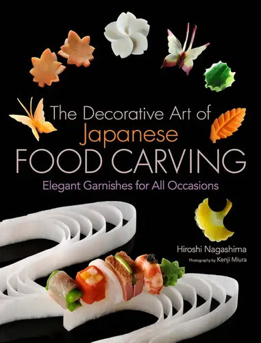 The Decorative Art of Japanese Food Carving: Elegant Garnishes for All Occasions - Hardcover