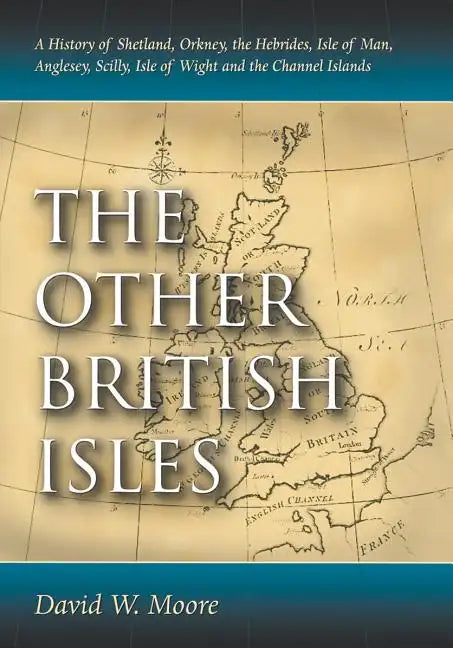 The Other British Isles: A History of Shetland, Orkney, the Hebrides, Isle of Man, Anglesey, Scilly, Isle of Wight and the Channel Islands - Paperback