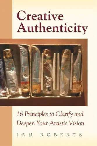 Creative Authenticity: 16 Principles to Clarify and Deepen Your Artistic Vision - Paperback
