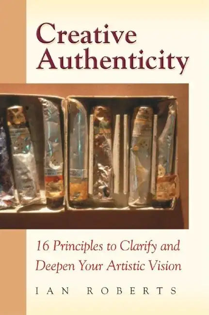 Creative Authenticity: 16 Principles to Clarify and Deepen Your Artistic Vision - Paperback
