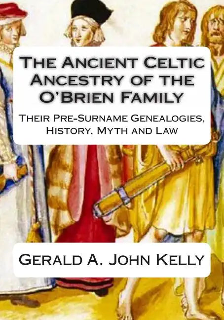 The Standard Edition of The Ancient Celtic Ancestry of the O'Brien Family: Their Pre-Surname Genealogies, History, Myth and Law - Paperback