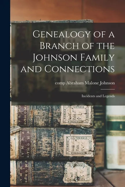 Genealogy of a Branch of the Johnson Family and Connections: Incidents and Legends - Paperback
