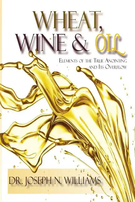 Wheat, Wine & Oil --- Elements of the True Anointing and Its Overflow - Paperback