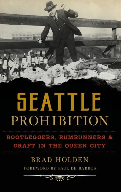 Seattle Prohibition: Bootleggers, Rumrunners and Graft in the Queen City - Hardcover