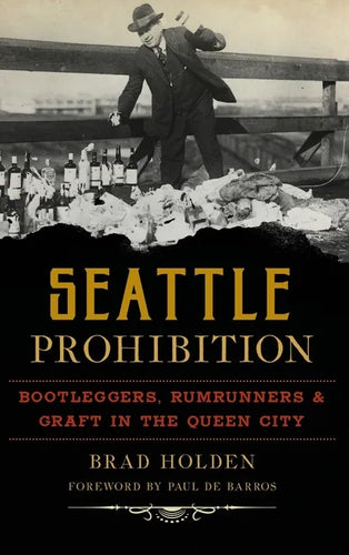 Seattle Prohibition: Bootleggers, Rumrunners and Graft in the Queen City - Hardcover