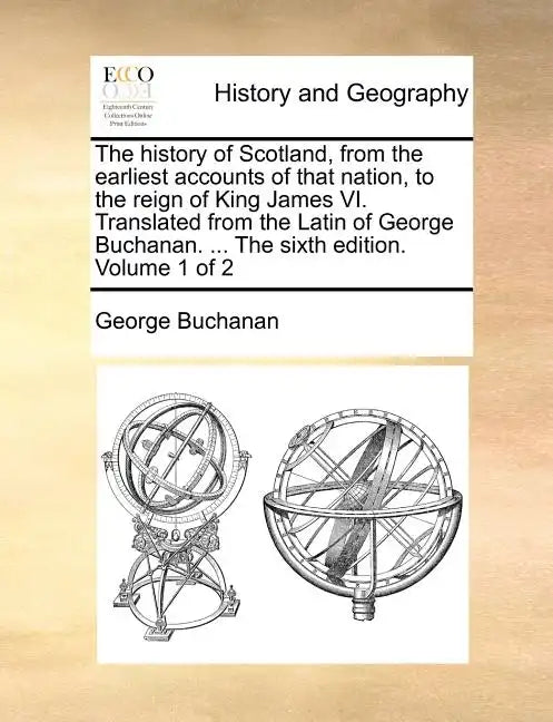 The History of Scotland, from the Earliest Accounts of That Nation, to the Reign of King James VI. Translated from the Latin of George Buchanan. ... t - Paperback