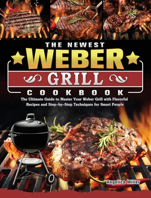 The Newest Weber Grill Cookbook: The Ultimate Guide to Master Your Weber Grill with Flavorful Recipes and Step-by-Step Techniques for Smart People - Hardcover