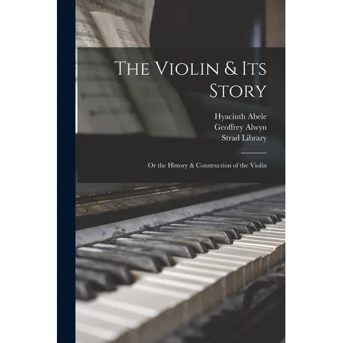 The Violin & Its Story: or the History & Construction of the Violin - Paperback