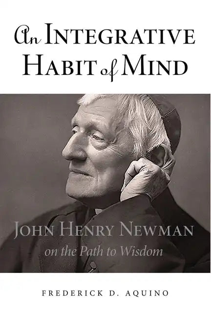 An Integrative Habit of Mind: John Henry Newman on the Path to Wisdom - Hardcover