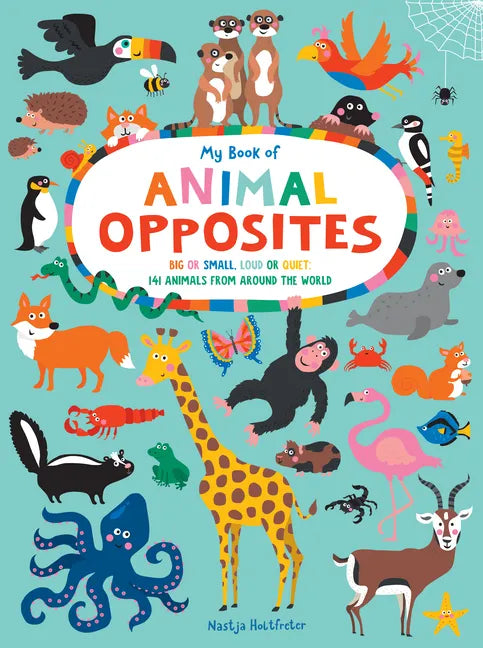 My Book of Animal Opposites: Big or Small, Loud or Quiet: 141 Animals from Around the World - Board Book