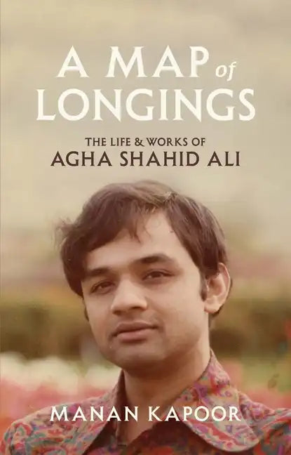 A Map of Longings: The Life and Works of Agha Shahid Ali - Hardcover