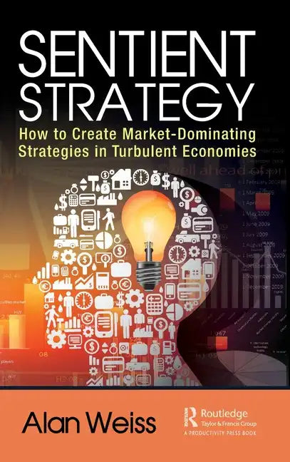 Sentient Strategy: How to Create Market-Dominating Strategies in Turbulent Economies - Hardcover