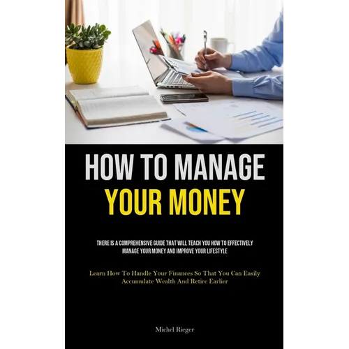 How To Manage Your Money: There Is A Comprehensive Guide That Will Teach You How To Effectively Manage Your Money And Improve Your Lifestyle (Learn Ho - Paperback