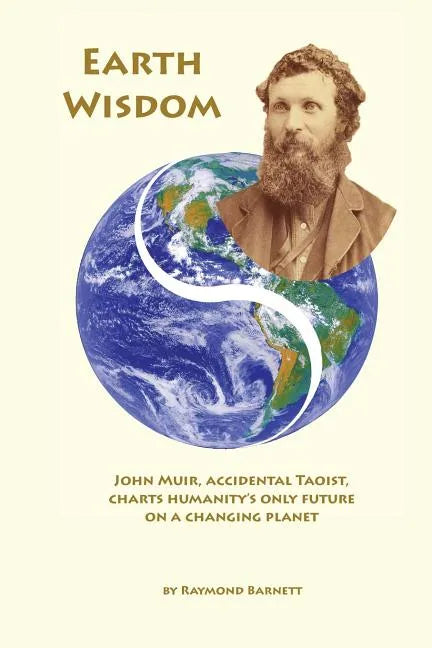 Earth Wisdom: John Muir, Accidental Taoist, Charts Humanity's Only Future on a Changing Planet - Paperback