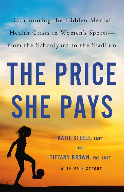 The Price She Pays: Confronting the Hidden Mental Health Crisis in Women's Sports--From the Schoolyard to the Stadium - Hardcover