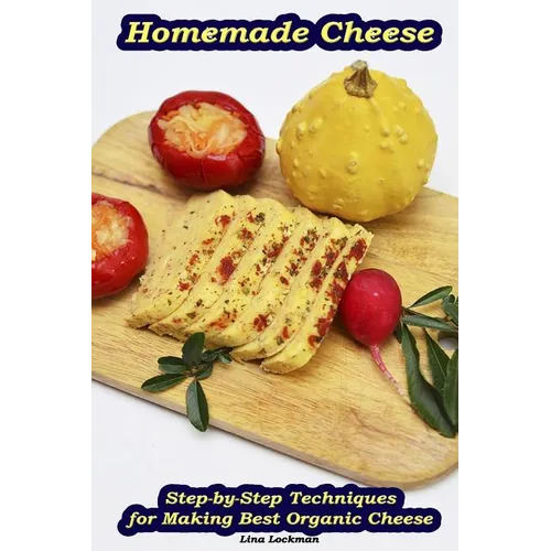 Homemade Cheese: Step-by-Step Techniques for Making Best Organic Cheese: (Homemade Cheese, Cheese Making Techniques, Cheese Recipes) - Paperback