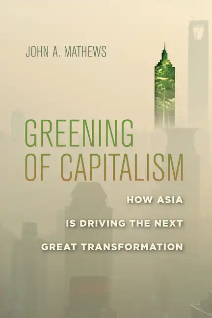 Greening of Capitalism: How Asia Is Driving the Next Great Transformation - Hardcover