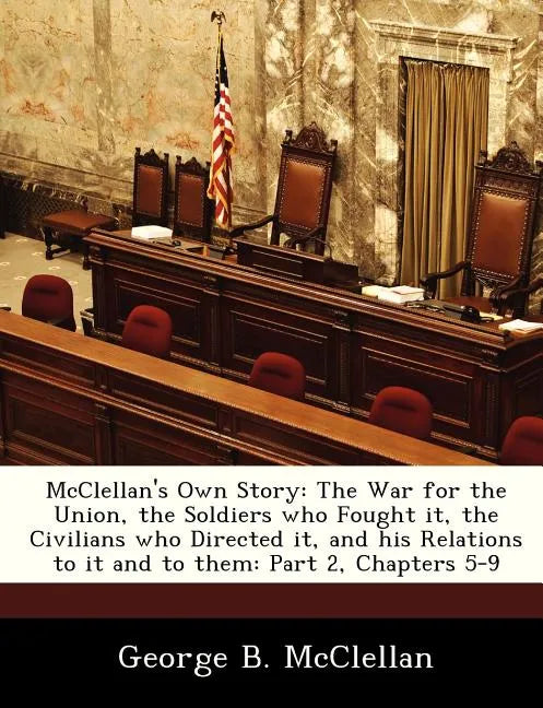 McClellan's Own Story: The War for the Union, the Soldiers Who Fought It, the Civilians Who Directed It, and His Relations to It and to Them: - Paperback