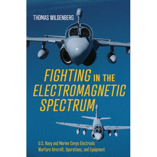 Fighting in the Electromagnetic Spectrum: U.S. Navy and Marine Corps Electronic Warfare Aircraft, Operations, and Equipment - Hardcover