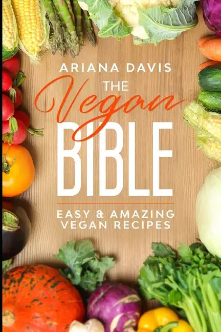 The Vegan Bible: Easy and Amazing Vegan Recipes: Vegan Cookbook - How to Make Vegan Food for Beginners - Paperback