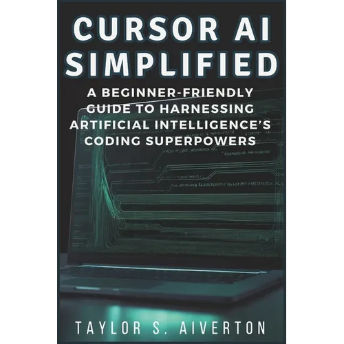 Cursor AI Simplified: A Beginner-Friendly Guide to Harnessing Artificial Intelligence's Coding Superpowers - Paperback