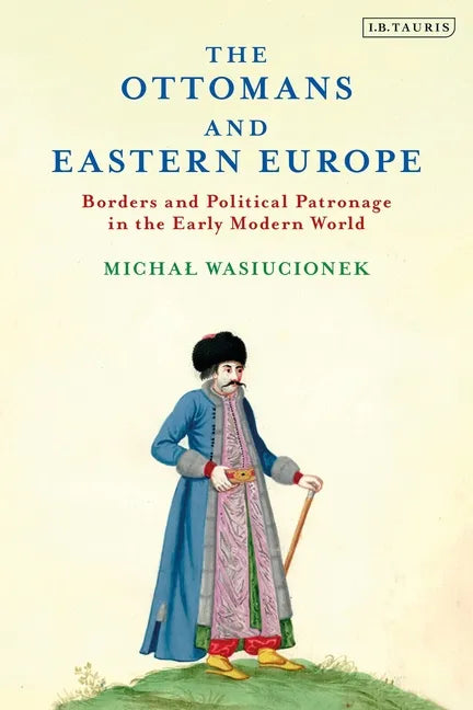The Ottomans and Eastern Europe: Borders and Political Patronage in the Early Modern World - Paperback