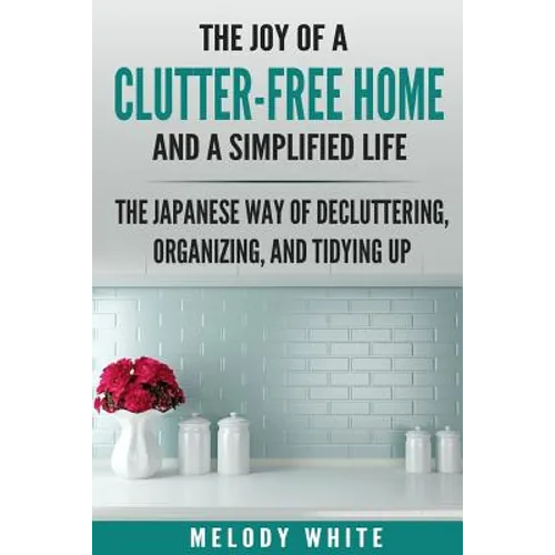 The Joy of a Clutter-Free Home and a Simplified Life: The Japanese Way of Decluttering, Organizing, and Tidying Up - Paperback