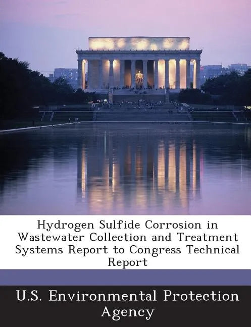 Hydrogen Sulfide Corrosion in Wastewater Collection and Treatment Systems Report to Congress Technical Report - Paperback